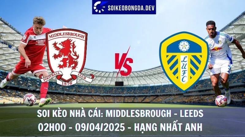 Soi kèo bóng đá hôm nay Middlesbrough vs Leeds - 09/04/2025 - Hạng nhất Anh